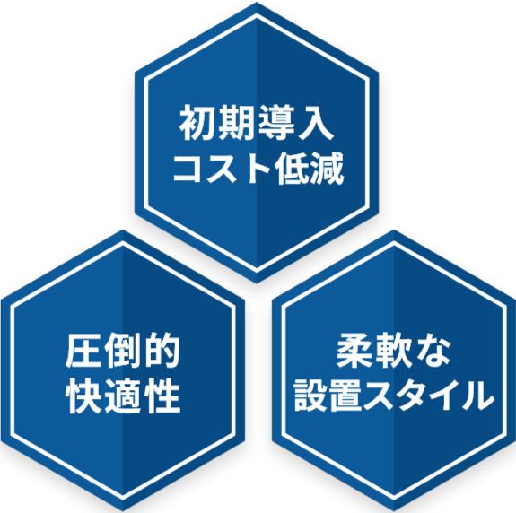 初期導入コスト低減 圧倒的快適性 柔軟な設置スタイル